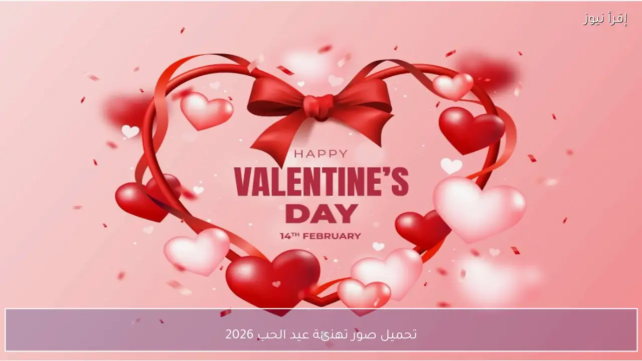 ’’تريند فالنتاين’’ تحميل صور تهنئة عيد الحب 2026 بجودة عالية للمشاركة
