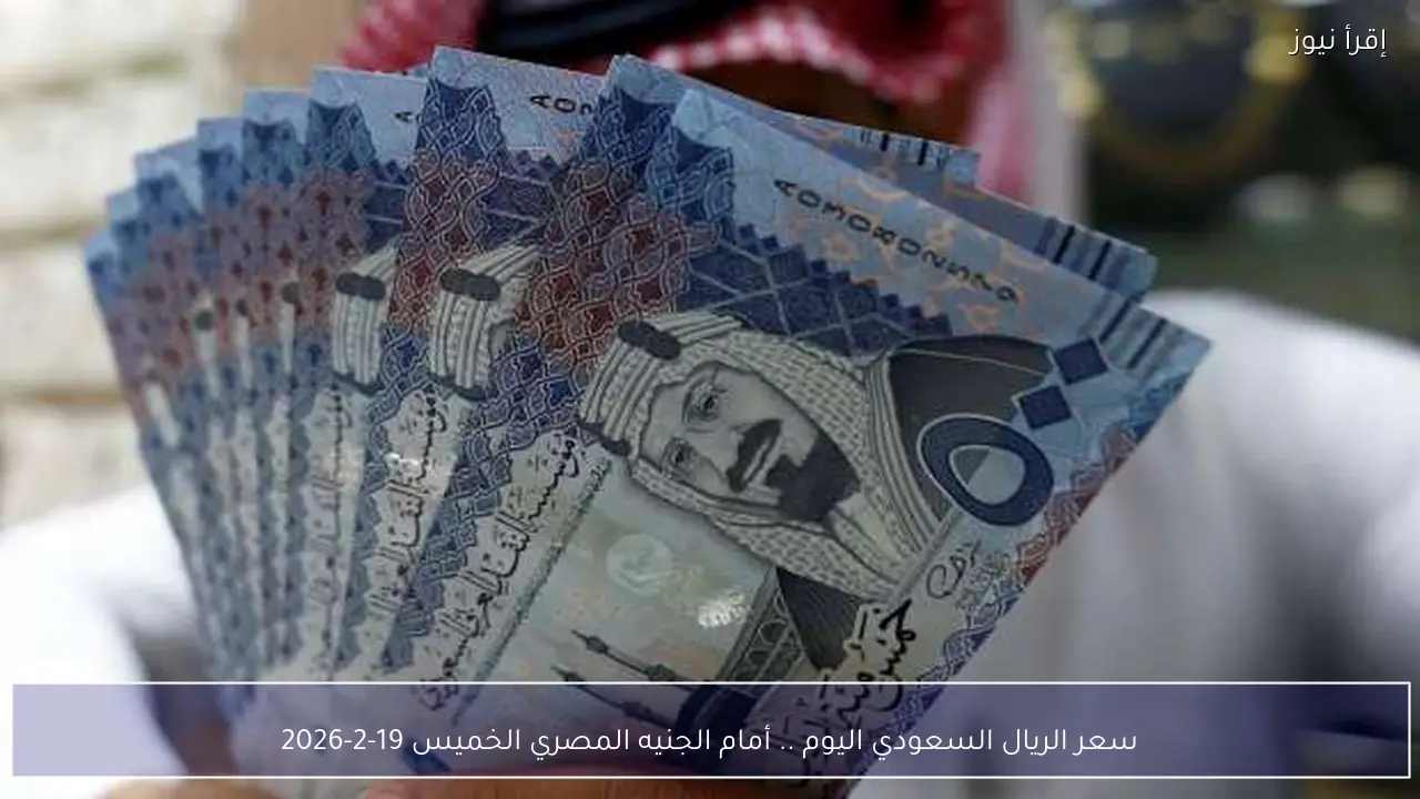 سعر الريال السعودي اليوم أمام الجنيه المصري الخميس 19-2-2026