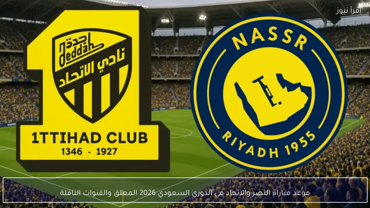 موعد مباراة النصر والاتحاد في الدوري السعودي 2026 المعلق والقنوات الناقلة