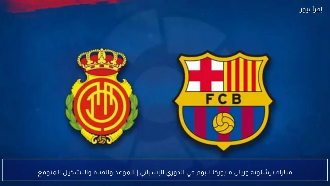 مباراة برشلونة وريال مايوركا اليوم في الدوري الإسباني | الموعد والقناة والتشكيل المتوقع