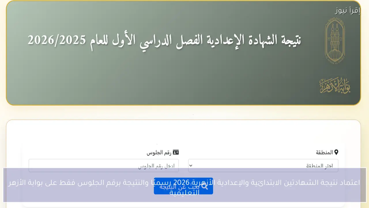 اعتماد نتيجة الشهادتين الابتدائية والإعدادية الأزهرية 2026 رسميًا والنتيجة برقم الجلوس فقط على بوابة الأزهر التعليمية