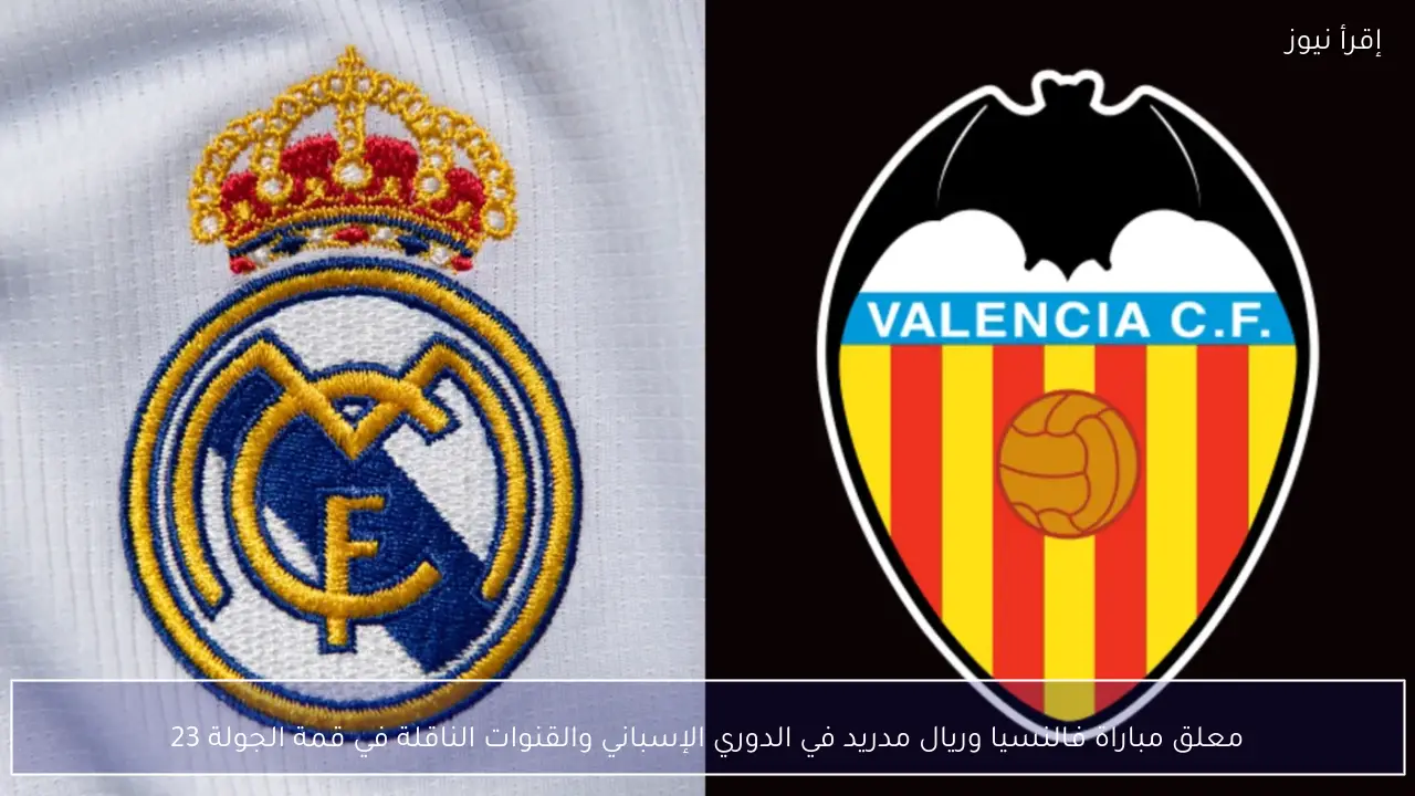 معلق مباراة فالنسيا وريال مدريد في الدوري الإسباني والقنوات الناقلة في قمة الجولة 23