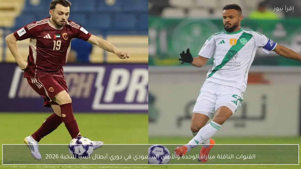 القنوات الناقلة مباراة الوحدة والأهلي السعودي في دوري أبطال آسيا للنخبة 2026