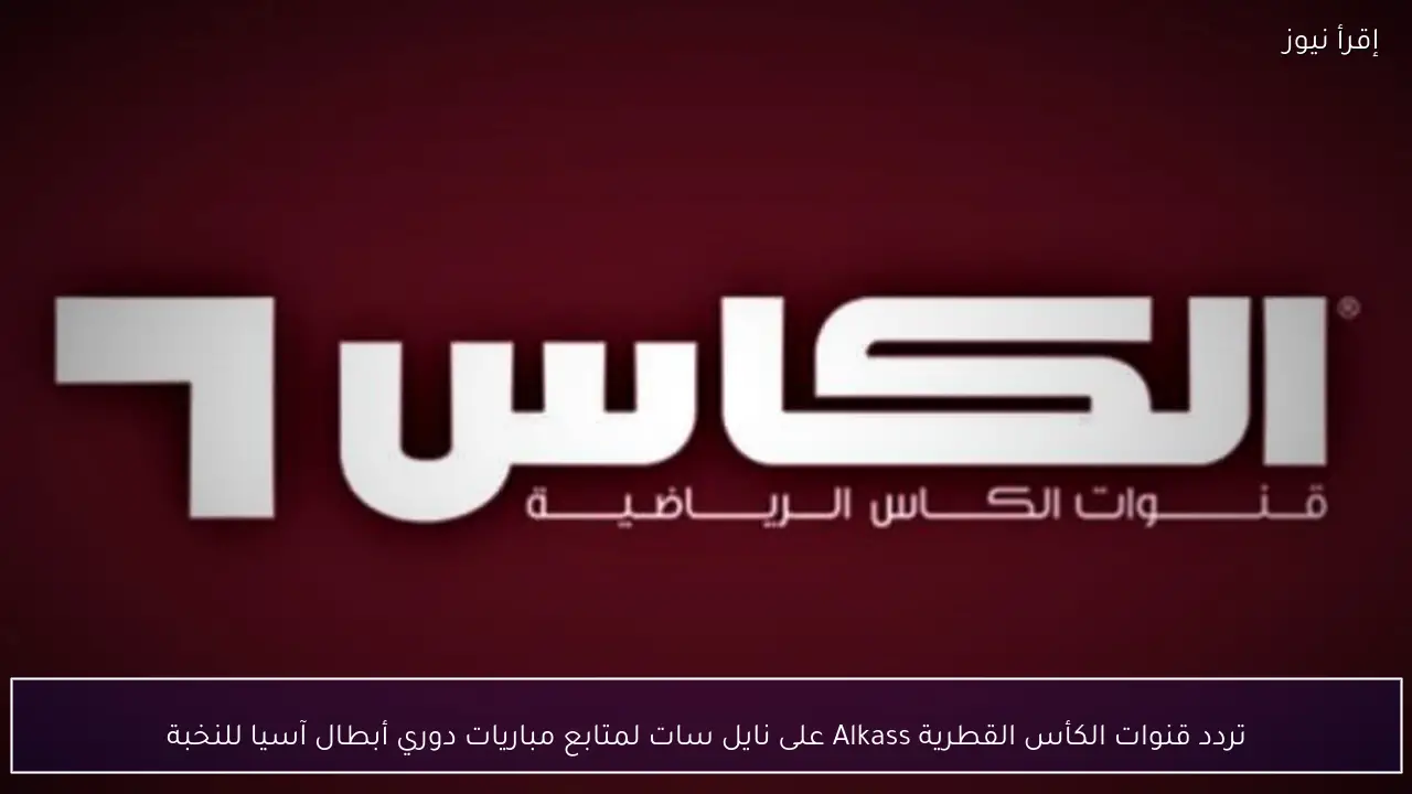 تردد قنوات الكأس القطرية Alkass على نايل سات لمتابع مباريات دوري أبطال آسيا للنخبة