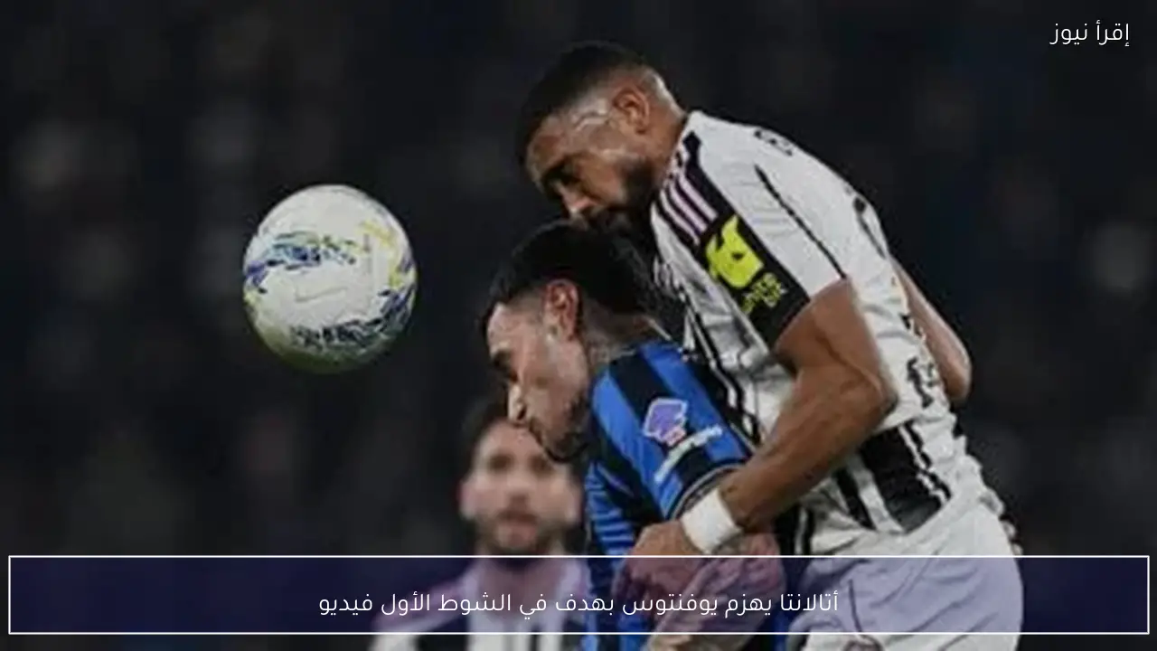أتالانتا يهزم يوفنتوس بهدف في الشوط الأول فيديو