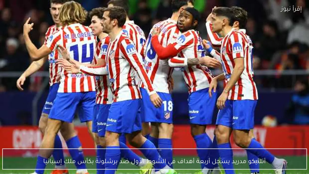 أتلتيكو مدريد يسجل أربعة أهداف في الشوط الأول ضد برشلونة بكأس ملك إسبانيا