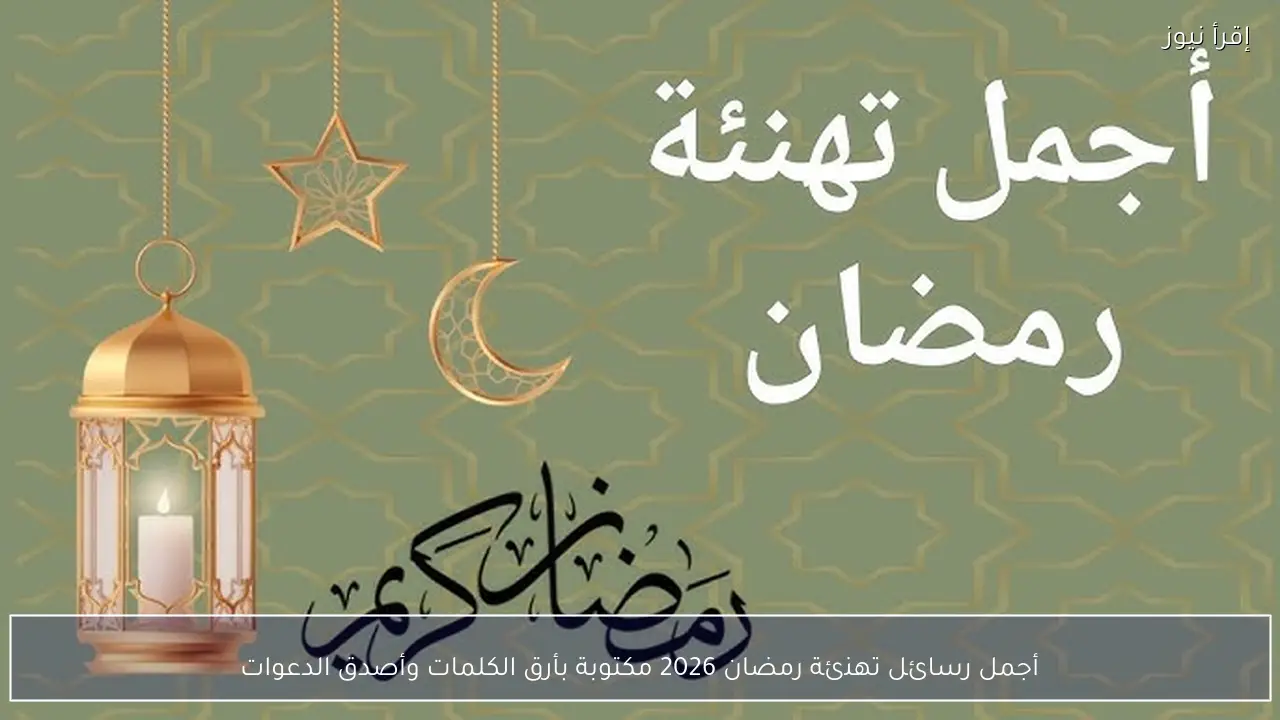 أجمل رسائل تهنئة رمضان 2026 مكتوبة بأرق الكلمات وأصدق الدعوات