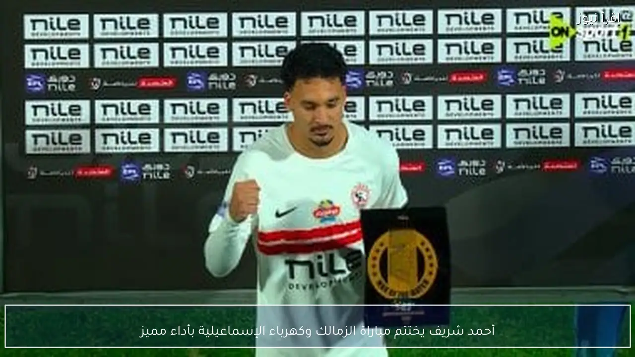 أحمد شريف يختتم مباراة الزمالك وكهرباء الإسماعيلية بأداء مميز