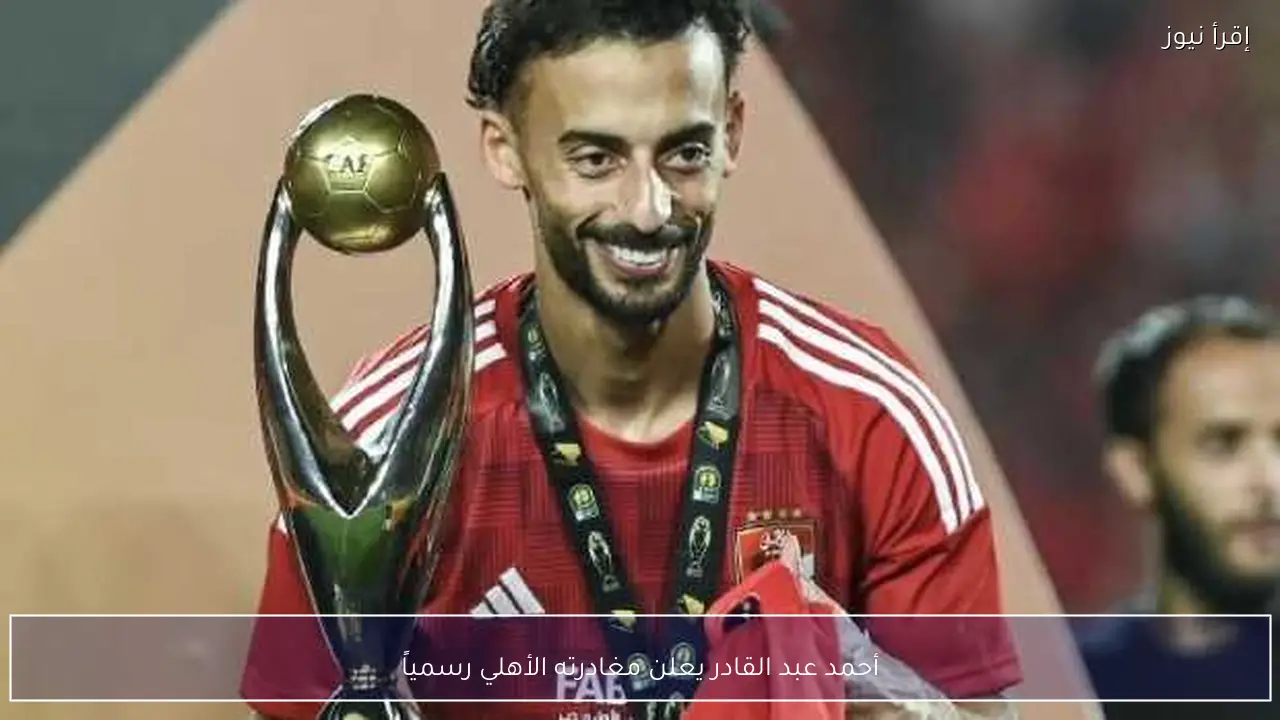 أحمد عبد القادر يعلن مغادرته الأهلي رسمياً