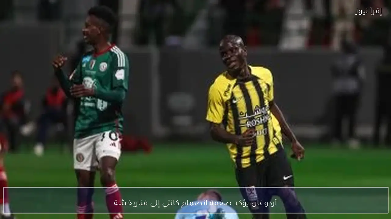 أردوغان يؤكد صفقة انضمام كانتي إلى فناربخشة