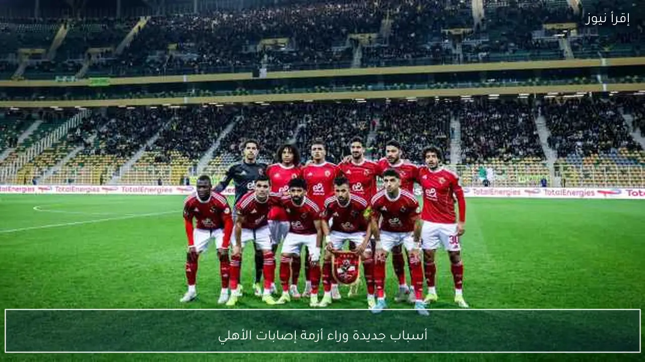 أسباب جديدة وراء أزمة إصابات الأهلي