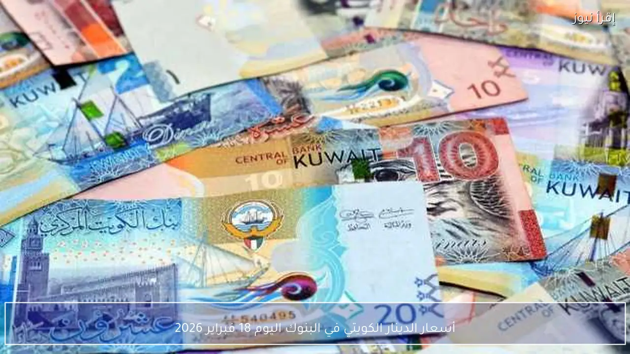 أسعار الدينار الكويتي في البنوك اليوم 18 فبراير 2026