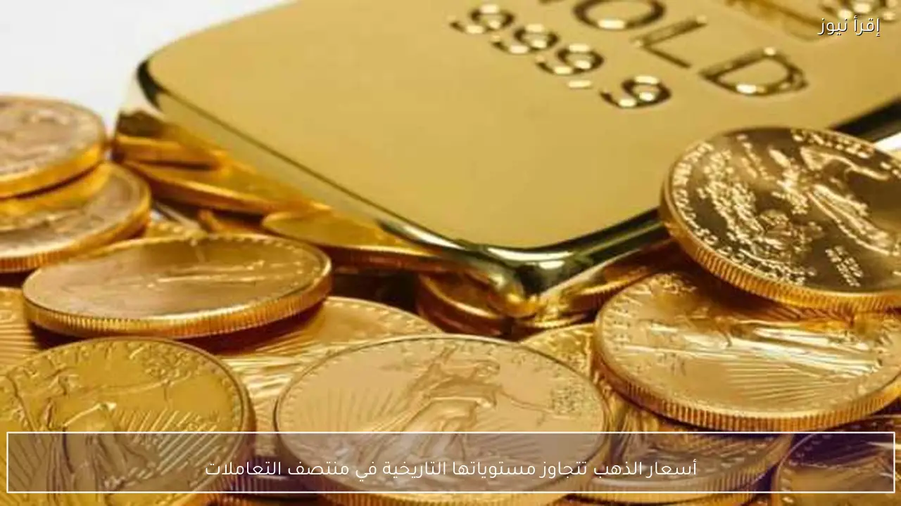 أسعار الذهب تتجاوز مستوياتها التاريخية في منتصف التعاملات