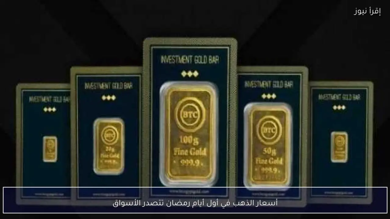 أسعار الذهب في أول أيام رمضان تتصدر الأسواق