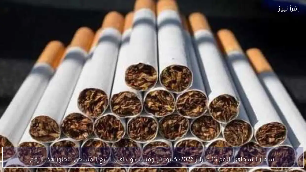 أسعار السجائر اليوم 13 فبراير 2026: كليوباترا وميريت وبدائل التبغ المسخن تتجاوز هذا الرقم