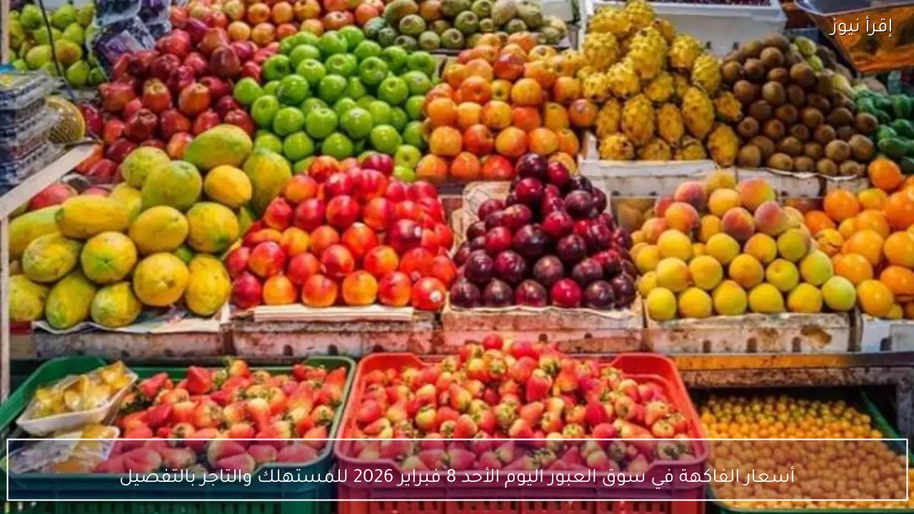 أسعار الفاكهة في سوق العبور اليوم الأحد 8 فبراير 2026 للمستهلك والتاجر بالتفصيل