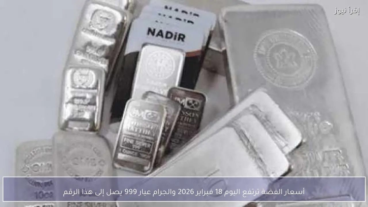 أسعار الفضة ترتفع اليوم 18 فبراير 2026 والجرام عيار 999 يصل إلى هذا الرقم