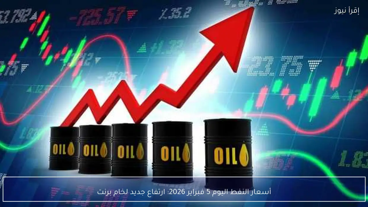 أسعار النفط اليوم 5 فبراير 2026: ارتفاع جديد لخام برنت