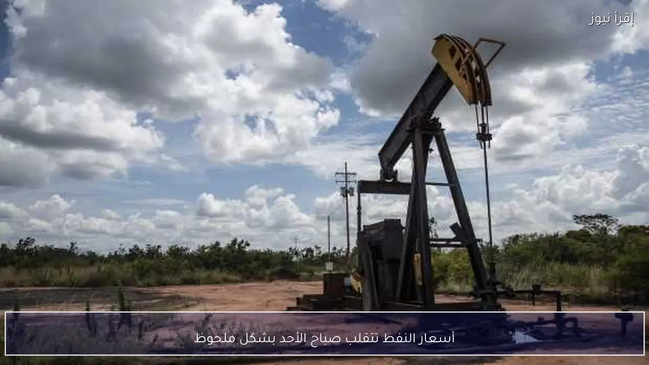 أسعار النفط تتقلب صباح الأحد بشكل ملحوظ