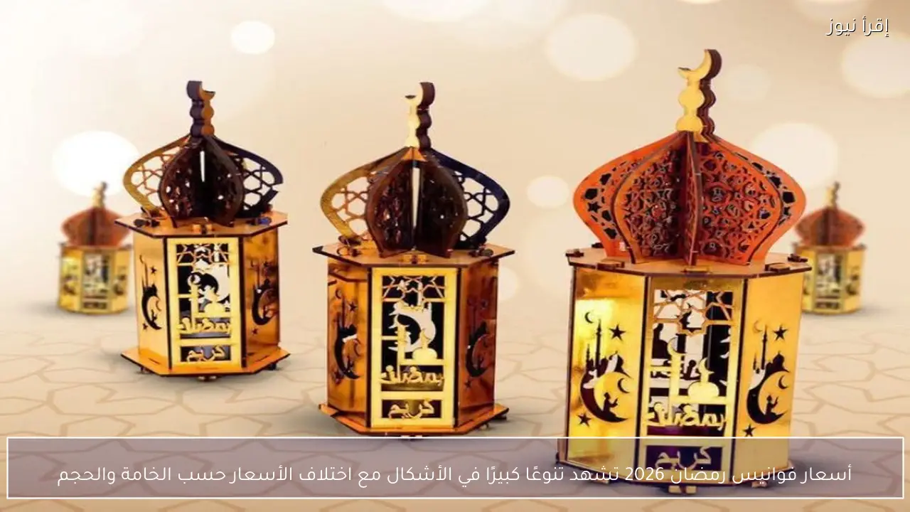 أسعار فوانيس رمضان 2026 تشهد تنوعًا كبيرًا في الأشكال مع اختلاف الأسعار حسب الخامة والحجم