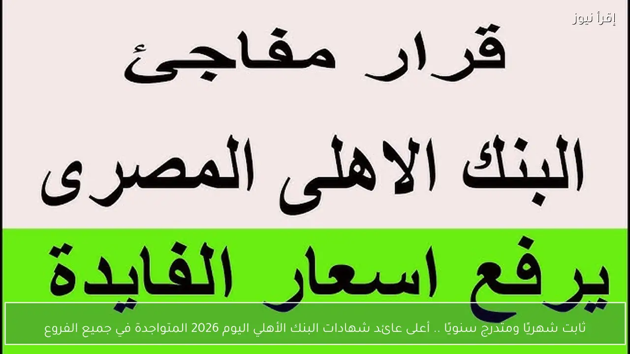 ثابت شهريًا ومتدرج سنويًا .. أعلى عائد شهادات البنك الأهلي اليوم 2026 المتواجدة في جميع الفروع