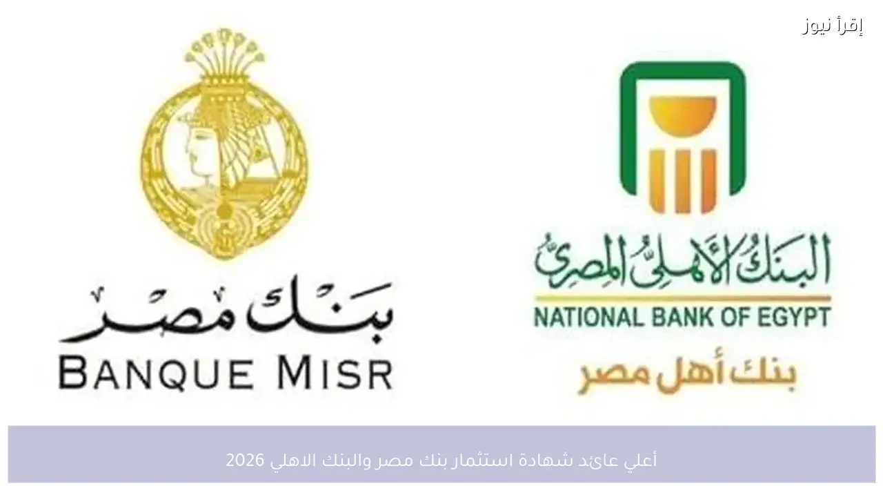 أعلي عائد شهادة استثمار بنك مصر والبنك الاهلي 2026 مقارنة بين الشهادات بعائد ثابت ومتدرج