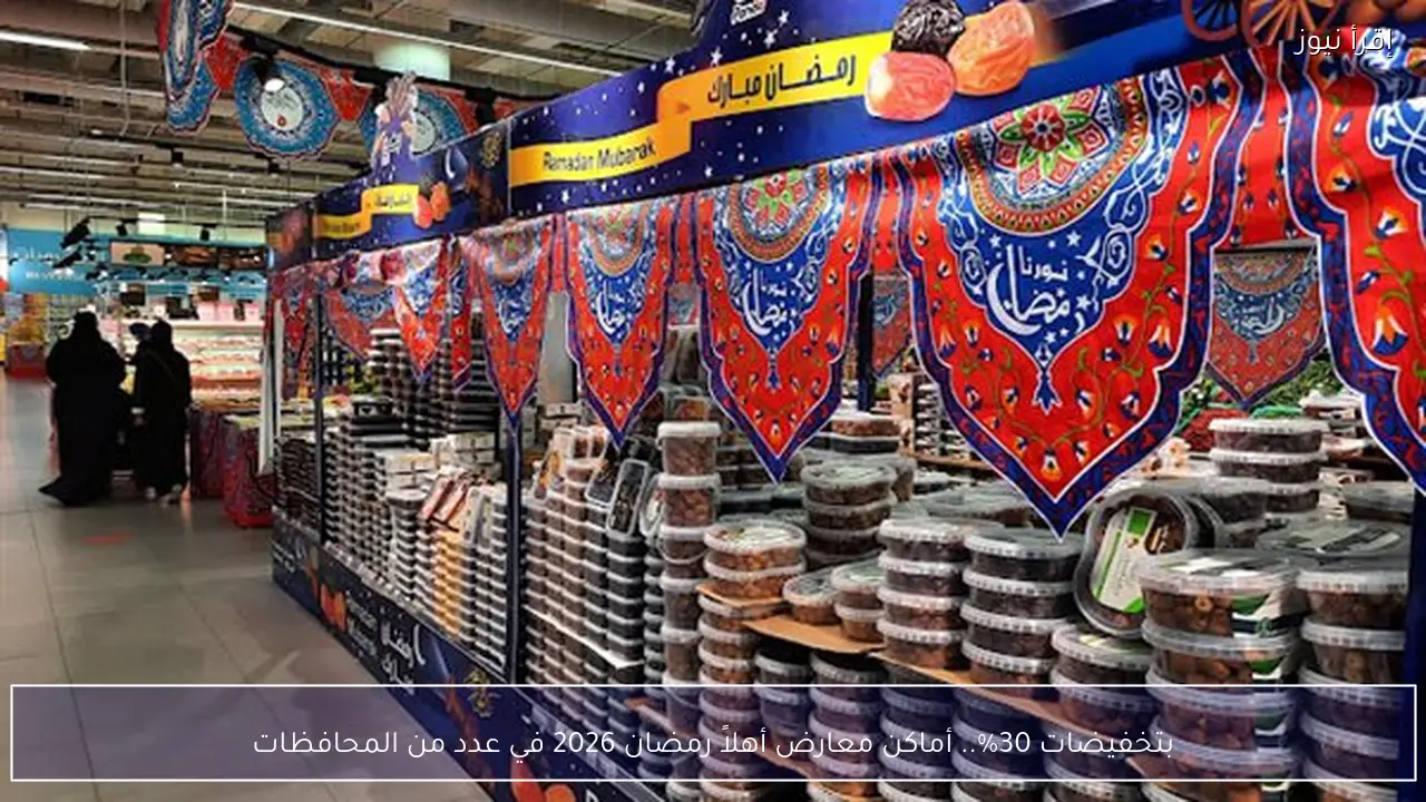 بتخفيضات 30%.. أماكن معارض أهلاً رمضان 2026 في عدد من المحافظات