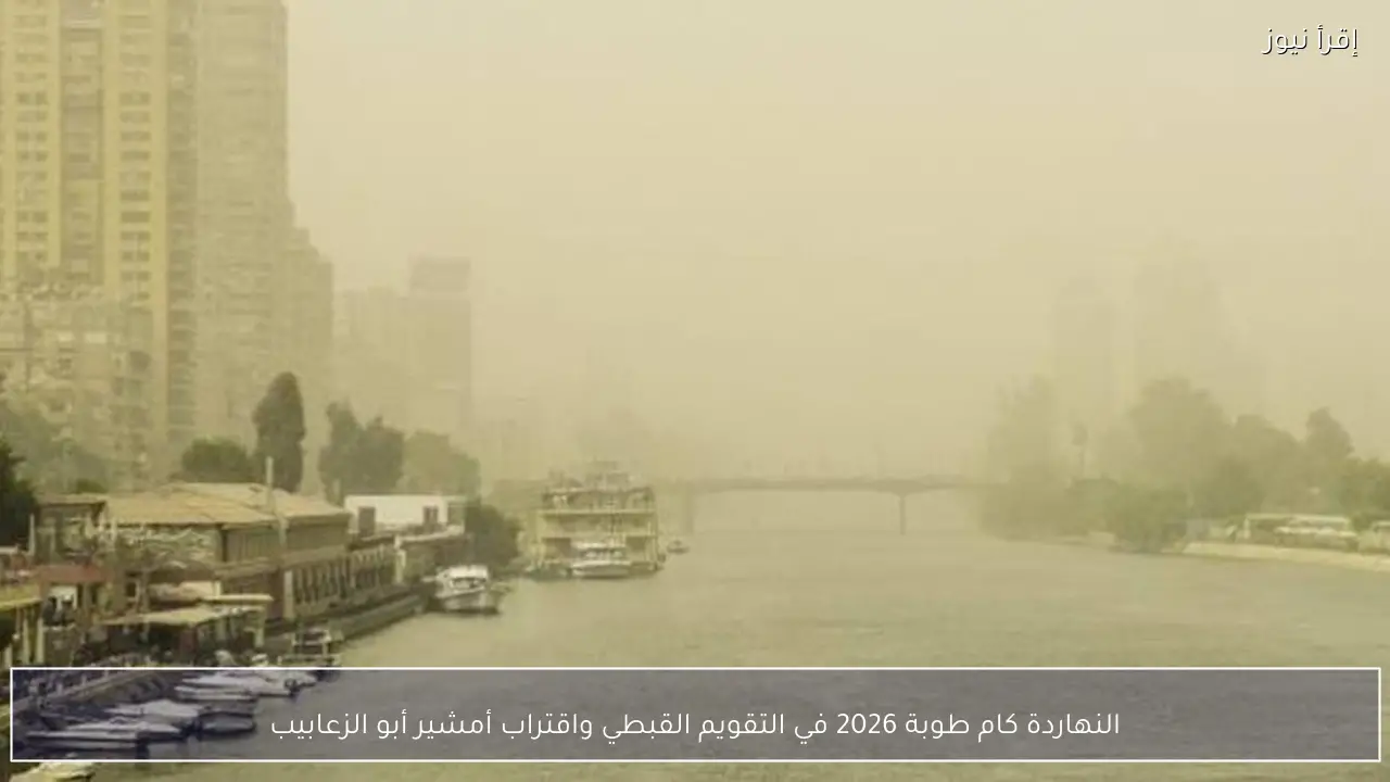 النهاردة كام طوبة 2026 في التقويم القبطي واقتراب أمشير أبو الزعابيب