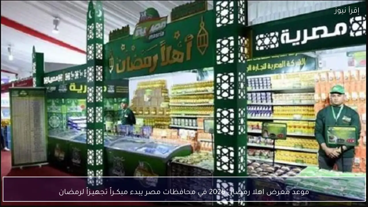 موعد معرض اهلا رمضان 2026 في محافظات مصر يبدء مبكــراً تجهيـزاً لرمضان