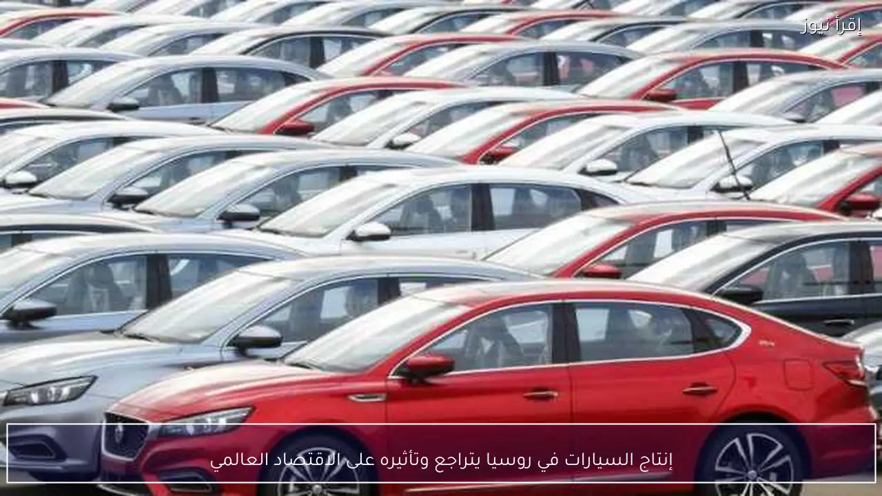 إنتاج السيارات في روسيا يتراجع وتأثيره على الاقتصاد العالمي
