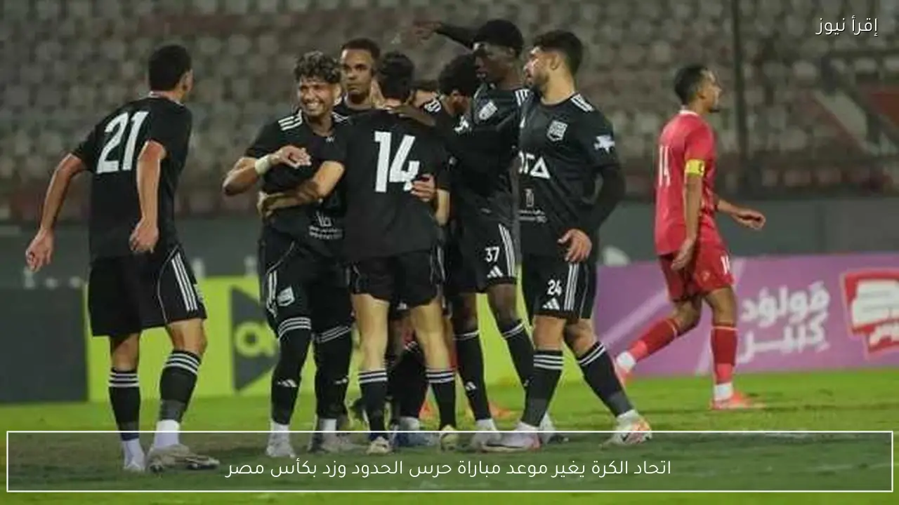 اتحاد الكرة يغير موعد مباراة حرس الحدود وزد بكأس مصر