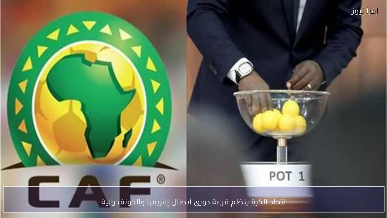 اتحاد الكرة ينظم قرعة دوري أبطال إفريقيا والكونفدرالية