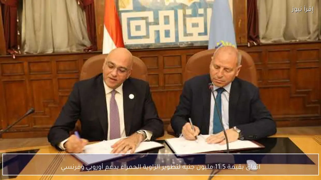 اتفاق بقيمة 11.5 مليون جنيه لتطوير الزاوية الحمراء بدعم أوروبي وفرنسي