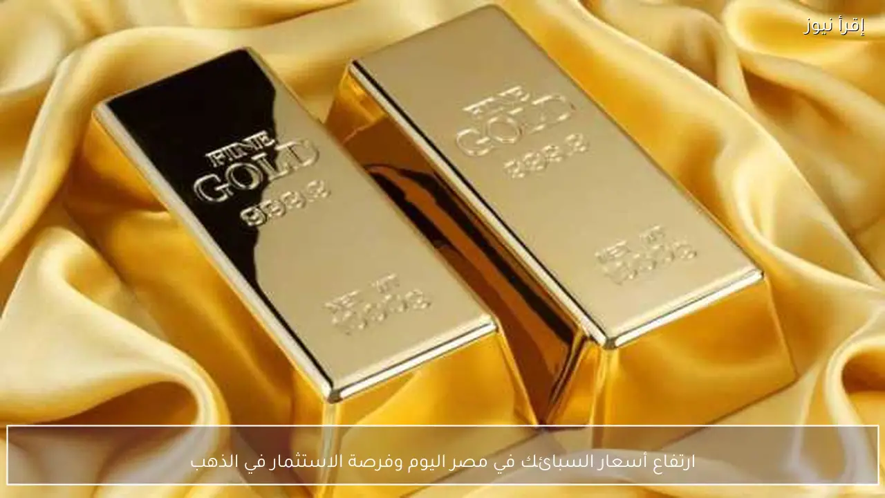ارتفاع أسعار السبائك في مصر اليوم وفرصة الاستثمار في الذهب