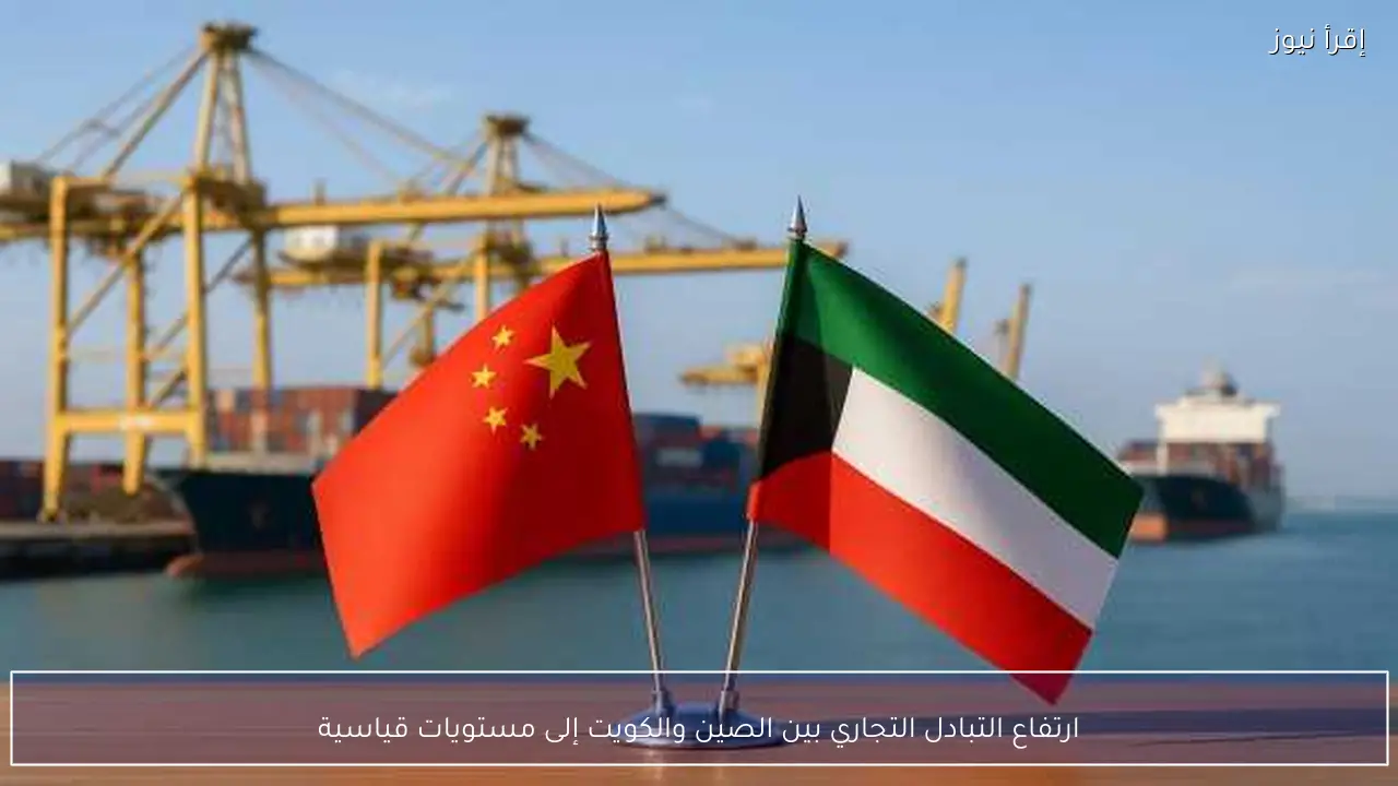 ارتفاع التبادل التجاري بين الصين والكويت إلى مستويات قياسية