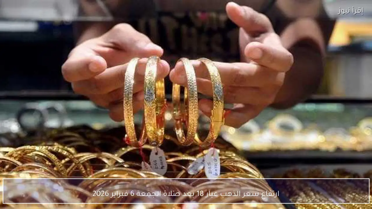 ارتفاع سعر الذهب عيار 18 بعد صلاة الجمعة 6 فبراير 2026