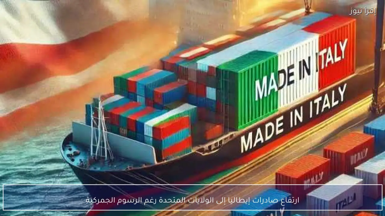 ارتفاع صادرات إيطاليا إلى الولايات المتحدة رغم الرسوم الجمركية