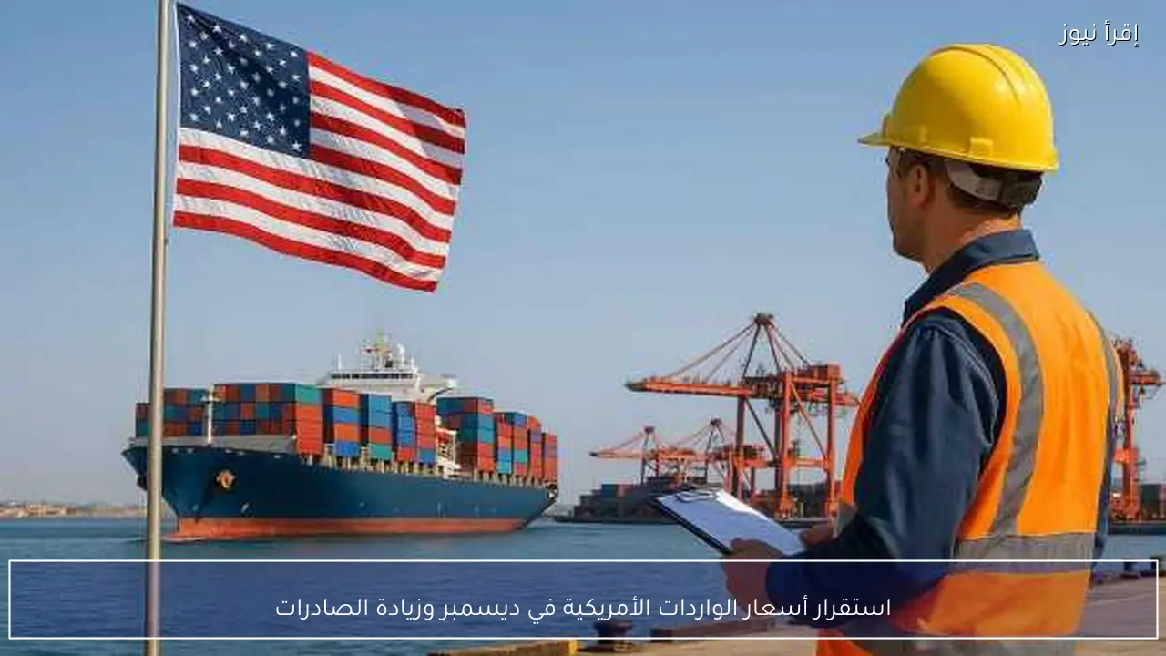 استقرار أسعار الواردات الأمريكية في ديسمبر وزيادة الصادرات