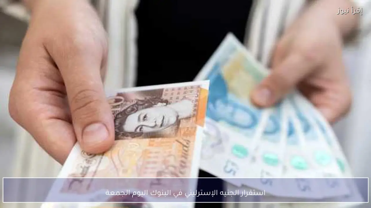 استقرار الجنيه الإسترليني في البنوك اليوم الجمعة