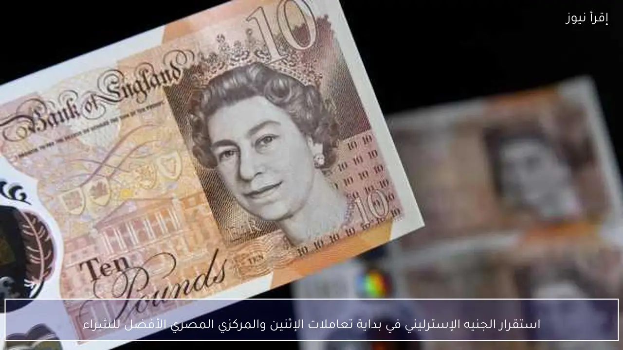 استقرار الجنيه الإسترليني في بداية تعاملات الإثنين والمركزي المصري الأفضل للشراء