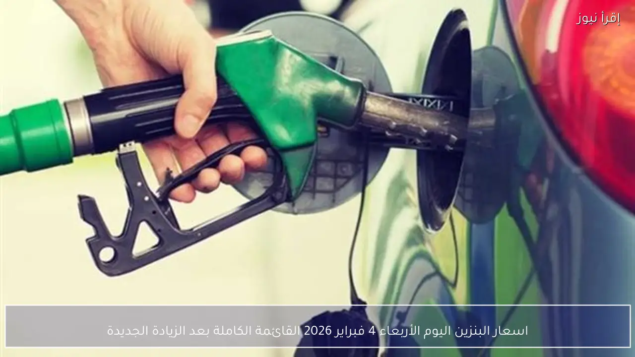 اسعار البنزين اليوم الأربعاء 4 فبراير 2026 القائمة الكاملة بعد الزيادة الجديدة