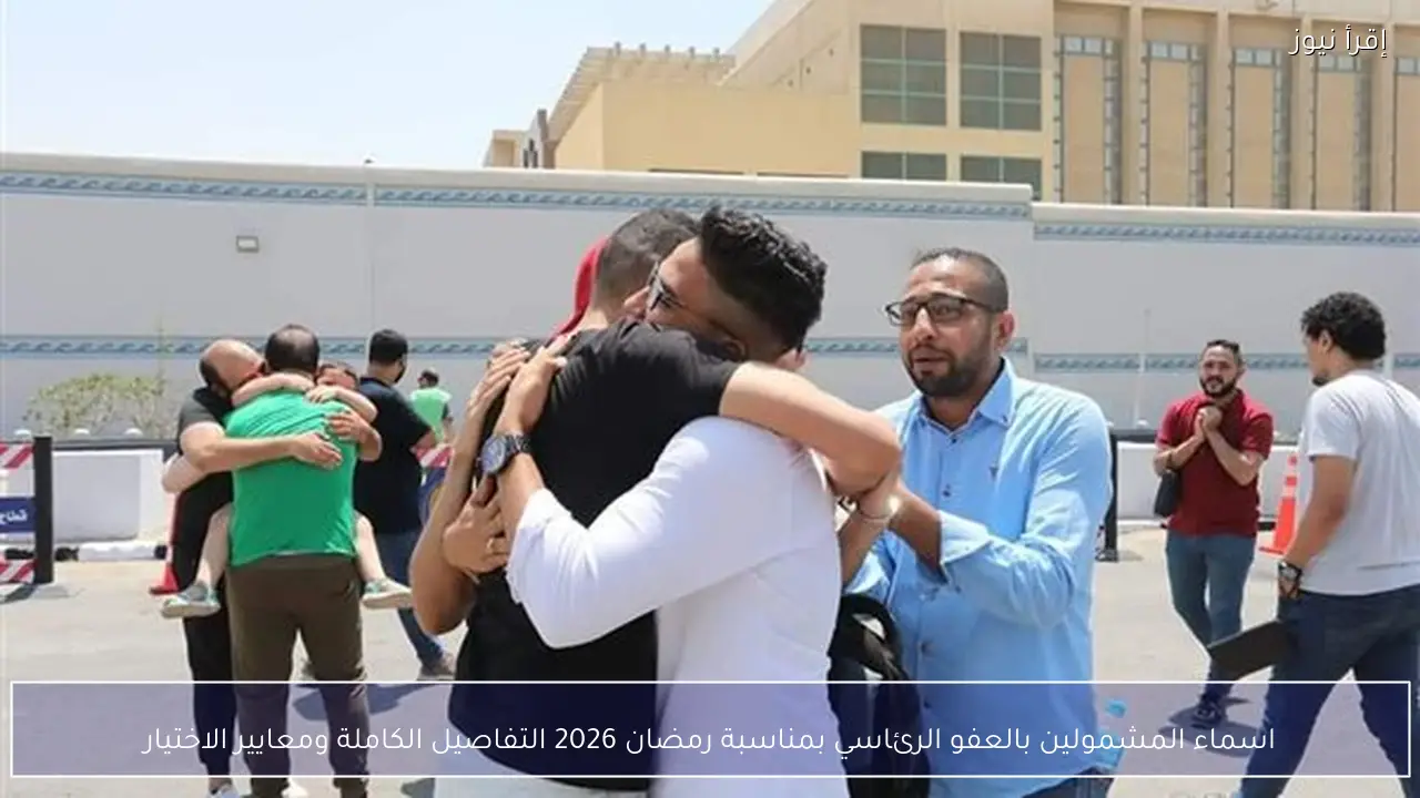 اسماء المشمولين بالعفو الرئاسي بمناسبة رمضان 2026 التفاصيل الكاملة ومعايير الاختيار