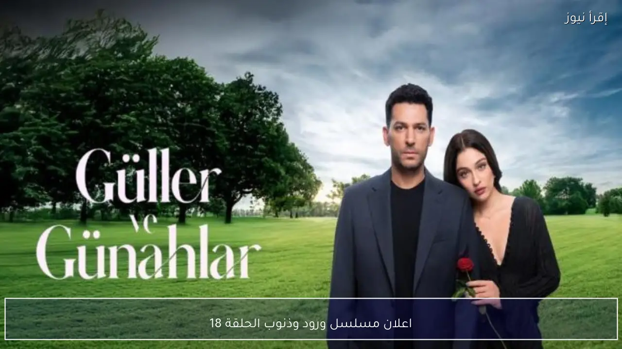 اعلان مسلسل ورود وذنوب الحلقة 18 يكشف صدمة كبرى قبل عرض الحلقة الجديدة