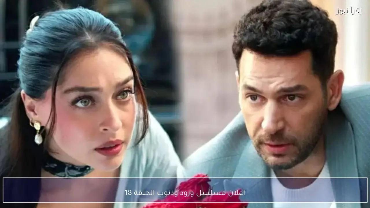 اعلان مسلسل ورود وذنوب الحلقة 18 يكشف تطورات صادمة ومواجهة مرتقبة بين سرحات وجيهان