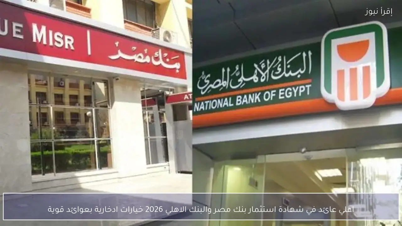 اعلي عائد في شهادة استثمار بنك مصر والبنك الاهلي 2026 خيارات ادخارية بعوائد قوية