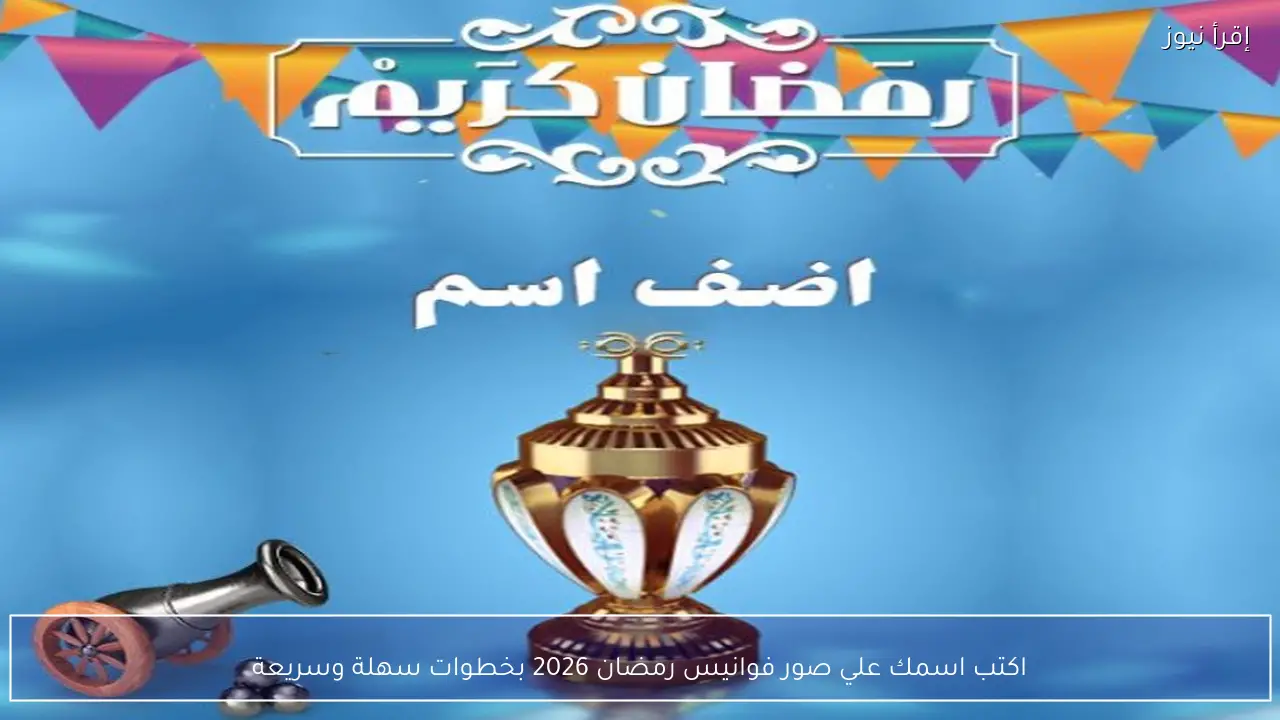 رمضان احلي مع .. اكتب اسمك علي صور فوانيس رمضان 2026 وشارك أجواء الفرحة