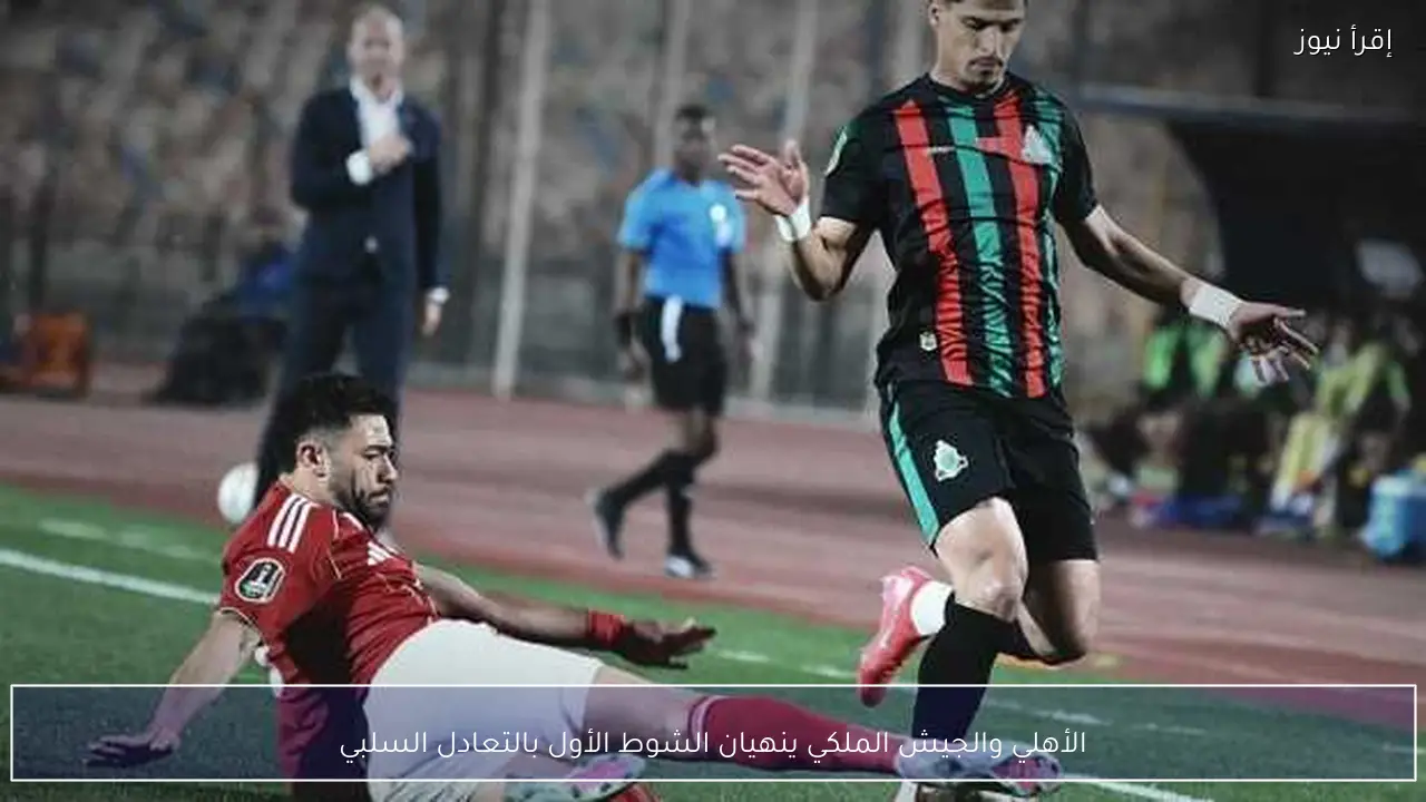 الأهلي والجيش الملكي ينهيان الشوط الأول بالتعادل السلبي