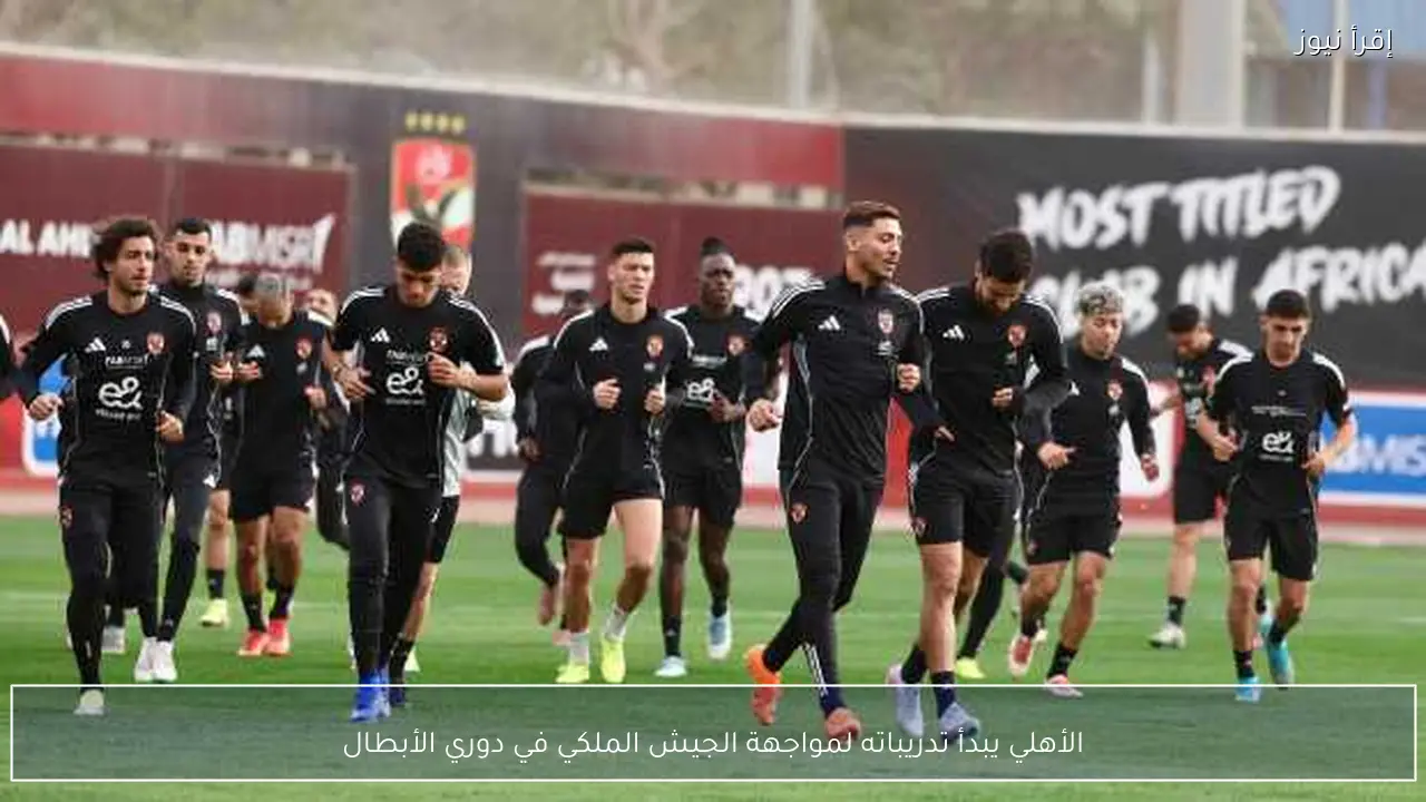 الأهلي يبدأ تدريباته لمواجهة الجيش الملكي في دوري الأبطال