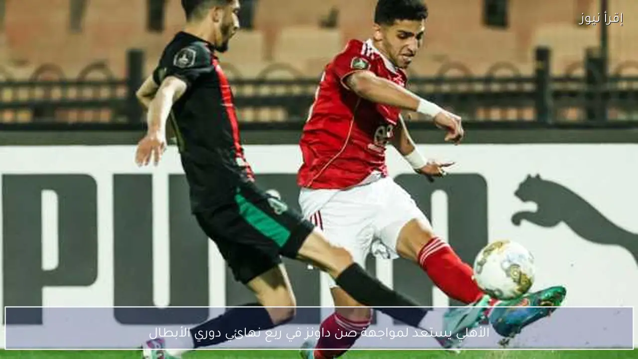 الأهلي يستعد لمواجهة صن داونز في ربع نهائي دوري الأبطال