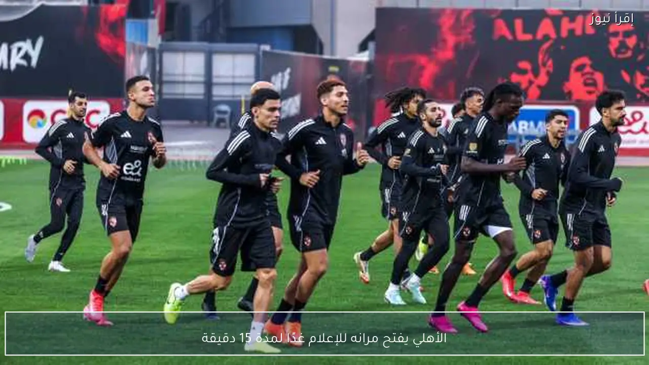 الأهلي يفتح مرانه للإعلام غدًا لمدة 15 دقيقة